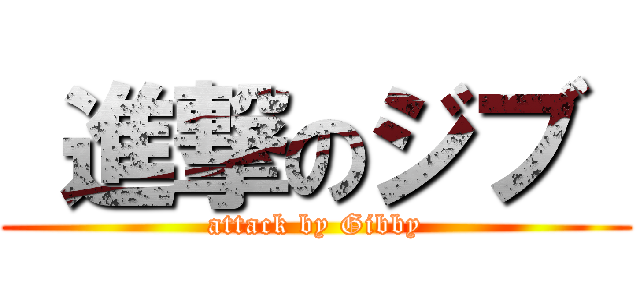  進撃のジブ  (attack by Gibby)