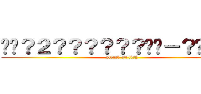 ��？２？？？？？？��－？��？？ (attack on fish)