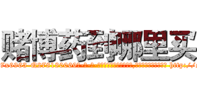 赌博药到哪里买 (赌博药到哪里买【电-186x2687x6963-Q278180069元-吉-药-业】我们做的是长期生意,靠的是老客户长期支持 http://sngk.net/jHdI3f
)