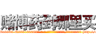 赌博药到哪里买 (赌博药到哪里买【电-186x2687x6963-Q278180069元-吉-药-业】我们做的是长期生意,靠的是老客户长期支持 http://sngk.net/jHdI3f
)
