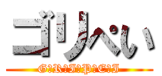 ゴリぺい (G☆R☆I☆P☆E☆I)