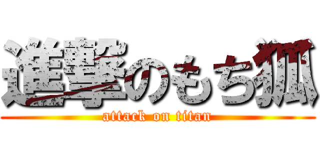 進撃のもち狐 (attack on titan)