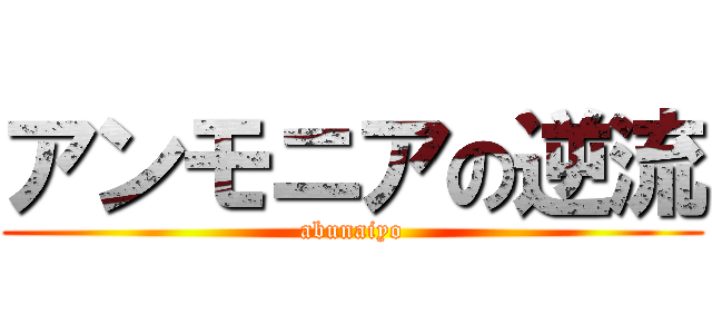 アンモニアの逆流 (abunaiyo)