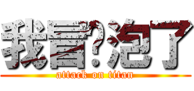 我冒过泡了 (attack on titan)