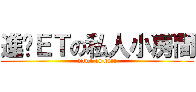 進擊ＥＴの私人小房間 (attack on titan)