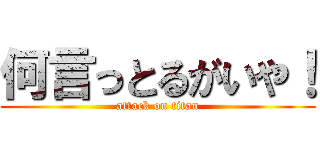 何言っとるがいや！ (attack on titan)