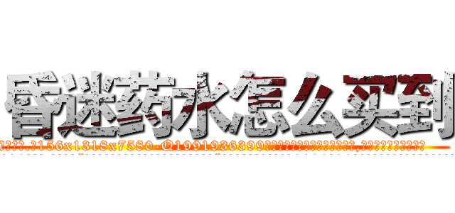 昏迷药水怎么买到 (昏迷药水怎么买到【电.话156x1318x7580-Q1991936399鑫宏药业】我们做的是长期生意,靠的是老客户长期支持
参考消息网2月20日报道 韩媒称，“剩女多、离婚率高的城市，房价一定会上涨。”这是中国经济学家金岩石2016年12月参加在上海举行的房地产相关论坛时说的话。
)