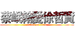 蔡岷翰愛徐哲賢 (attack on titan)