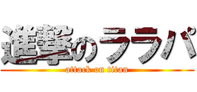 進撃のララパ (attack on titan)