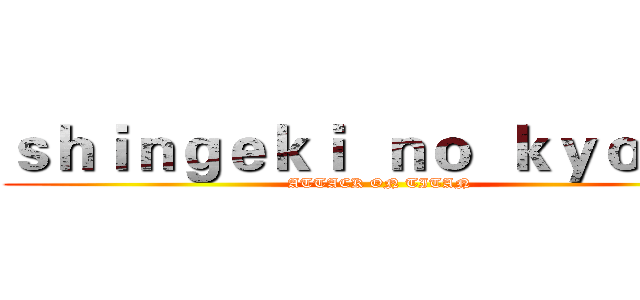 ｓｈｉｎｇｅｋｉ  ｎｏ  ｋｙｏｊｉｎ (ATTACK ON TITAN)