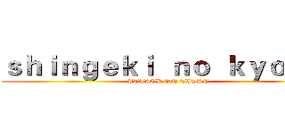 ｓｈｉｎｇｅｋｉ  ｎｏ  ｋｙｏｊｉｎ (ATTACK ON TITAN)