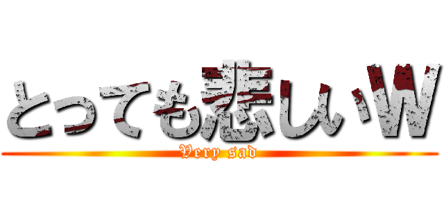 とっても悲しいＷ (Very sad)