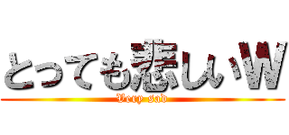 とっても悲しいＷ (Very sad)