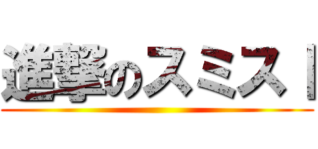 進撃のスミスⅠ ()