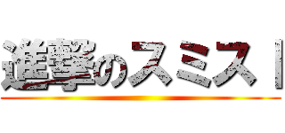 進撃のスミスⅠ ()