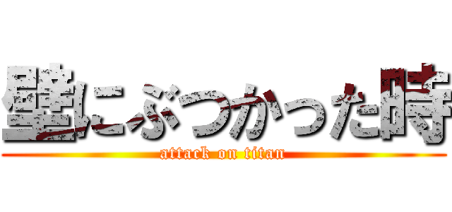 壁にぶつかった時 (attack on titan)