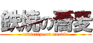 鉄焼の蕎麦 (cauterize on noodle)