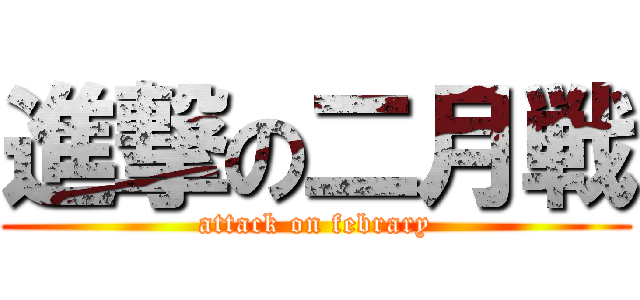進撃の二月戦 (attack on febrary)
