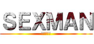 ＳＥＸＭＡＮ (エロスマン)