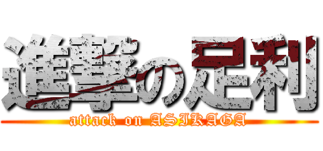 進撃の足利 (attack on ASIKAGA)