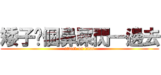 矮子挖個鼻屎閃一邊去 (attack on titan)