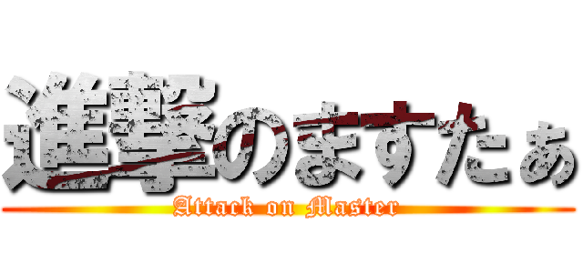 進撃のますたぁ (Attack on Master)