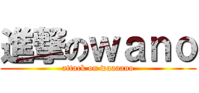 進撃のｗａｎｏ (attack on waaaano)