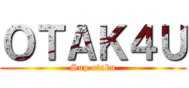 ＯＴＡＫ４Ｕ (Sup otaku)