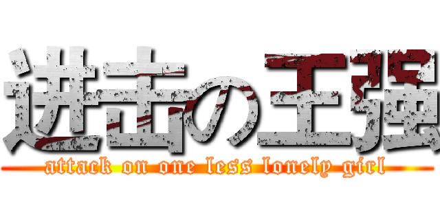 进击の王强 (attack on one less lonely girl)