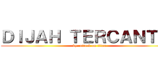 ＤＩＪＡＨ ＴＥＲＣＡＮＴＩＫ (by :attack on titan)