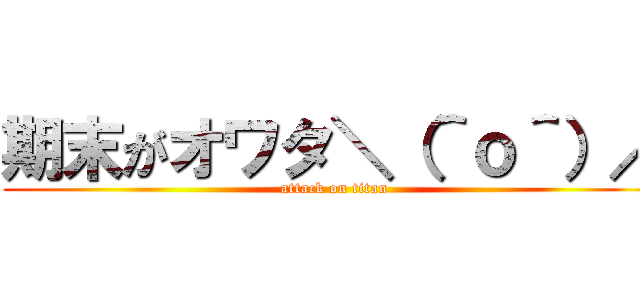 期末がオワタ＼（＾ｏ＾）／ (attack on titan)