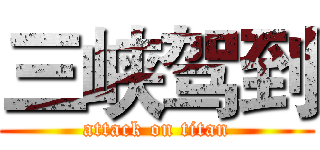 三峡驾到 (attack on titan)