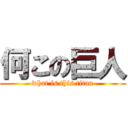 何この巨人 (what is this titan)