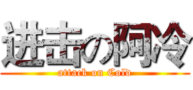 进击の阿冷 (attack on Cold)