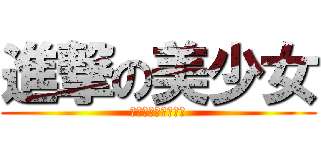 進撃の美少女 (我也是千百個不願意)