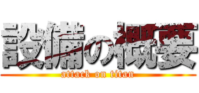 設備の概要 (attack on titan)