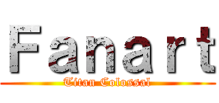 Ｆａｎａｒｔ (Titan Colossal)