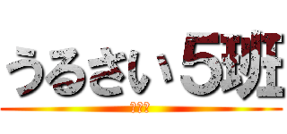 うるさい５班 (まじで)