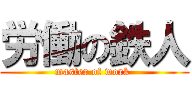 労働の鉄人 (master of work )