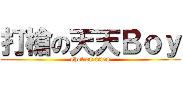 打槍の天天Ｂｏｙ (shot on titan)