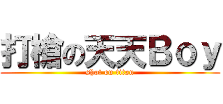 打槍の天天Ｂｏｙ (shot on titan)