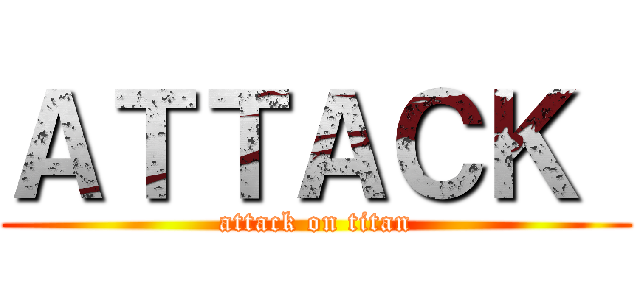 ＡＴＴＡＣＫ  (attack on titan)