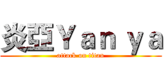 炎亞Ｙａｎ ｙａ (attack on titan)