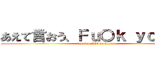 あえて言おう、Ｆｕ〇ｋ ｙｏｕ…と (aeteiou,fu〇k you…to)