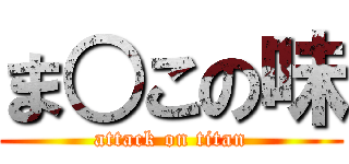 ま○この味 (attack on titan)