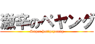 激辛のペヤング (Super hot　peyoung)