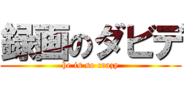 録画のダビデ (he is so crazy)