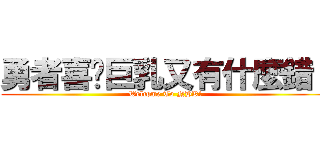 勇者喜欢巨乳又有什麼錯！ (Welcome To NHK!)