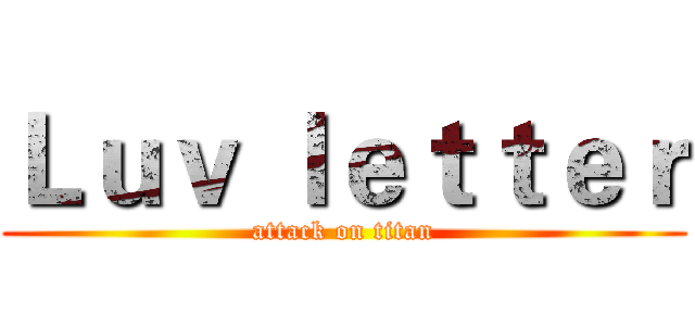 Ｌｕｖ ｌｅｔｔｅｒ (attack on titan)