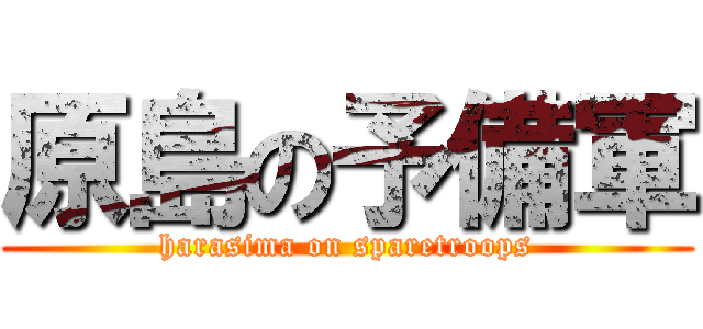 原島の予備軍 (harasima on sparetroops)